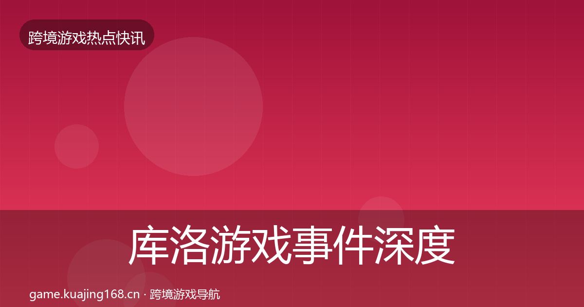 库洛游戏事件深度解读入门到进阶·第697篇