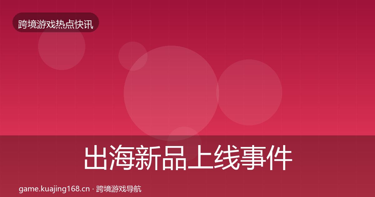 出海新品上线事件深度解读入门到进阶·第698篇