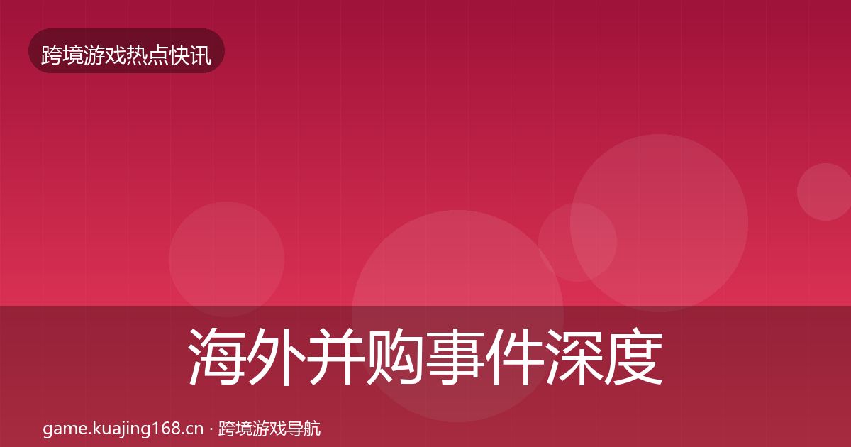 海外并购事件深度解读全攻略·第699篇