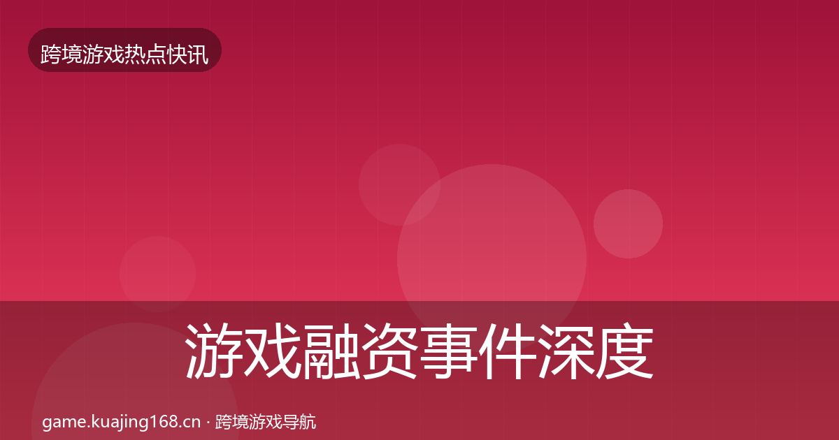 游戏融资事件深度解读实践指南·第699篇
