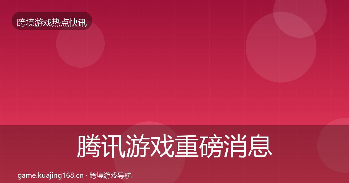 腾讯游戏重磅消息全攻略·第701篇