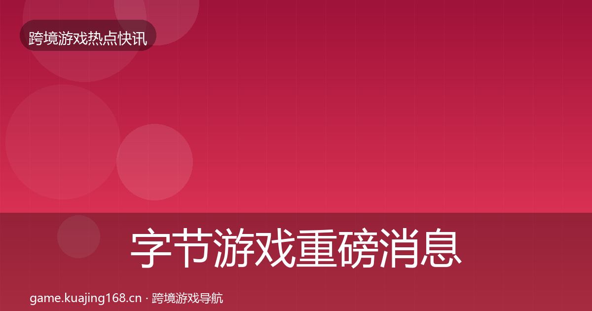字节游戏重磅消息实践指南·第702篇