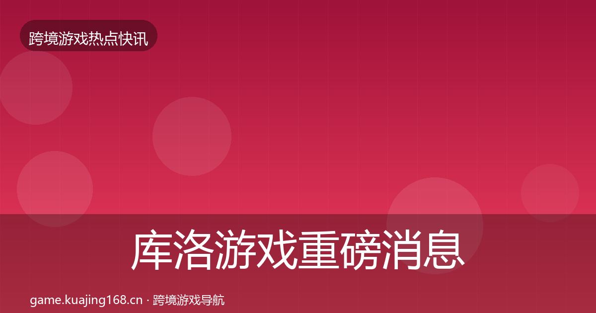 库洛游戏重磅消息入门到进阶·第702篇