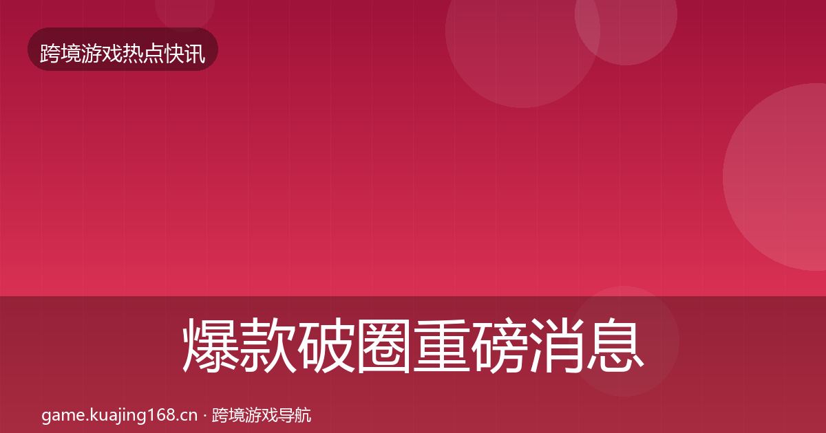 爆款破圈重磅消息全攻略·第705篇