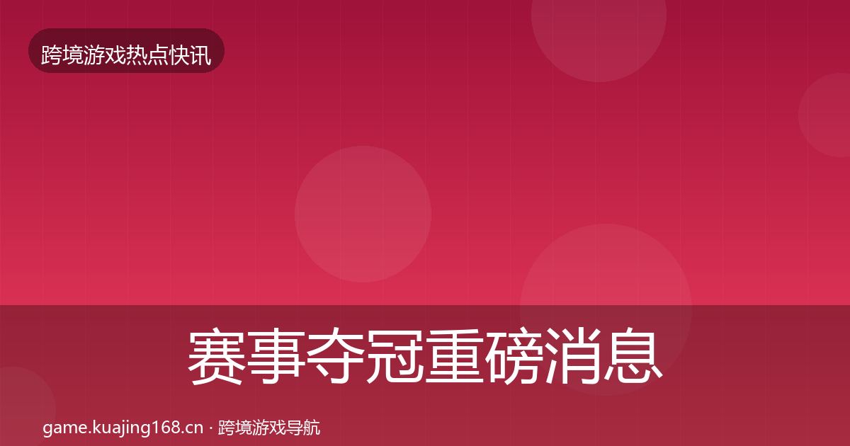 赛事夺冠重磅消息实践指南·第705篇