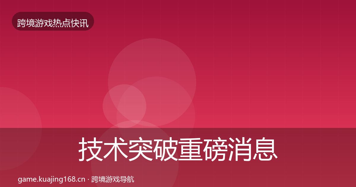 技术突破重磅消息要点梳理·第705篇