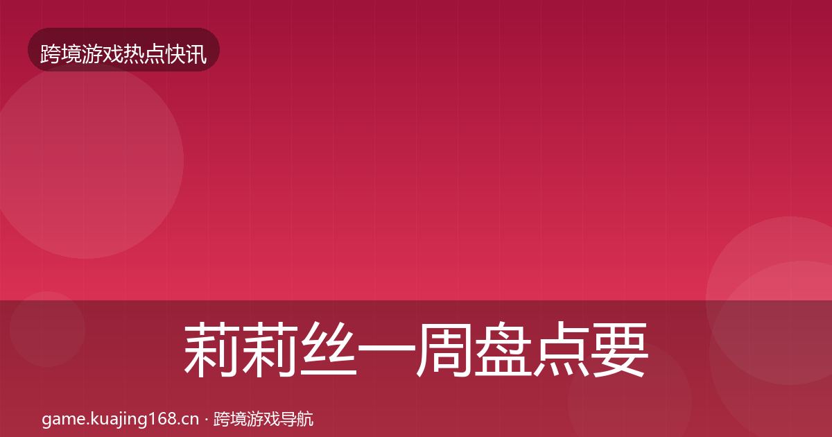 莉莉丝一周盘点要点梳理·第706篇