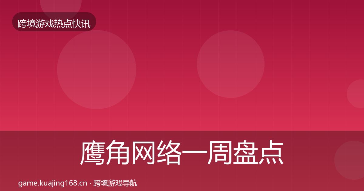 鹰角网络一周盘点要点梳理·第707篇
