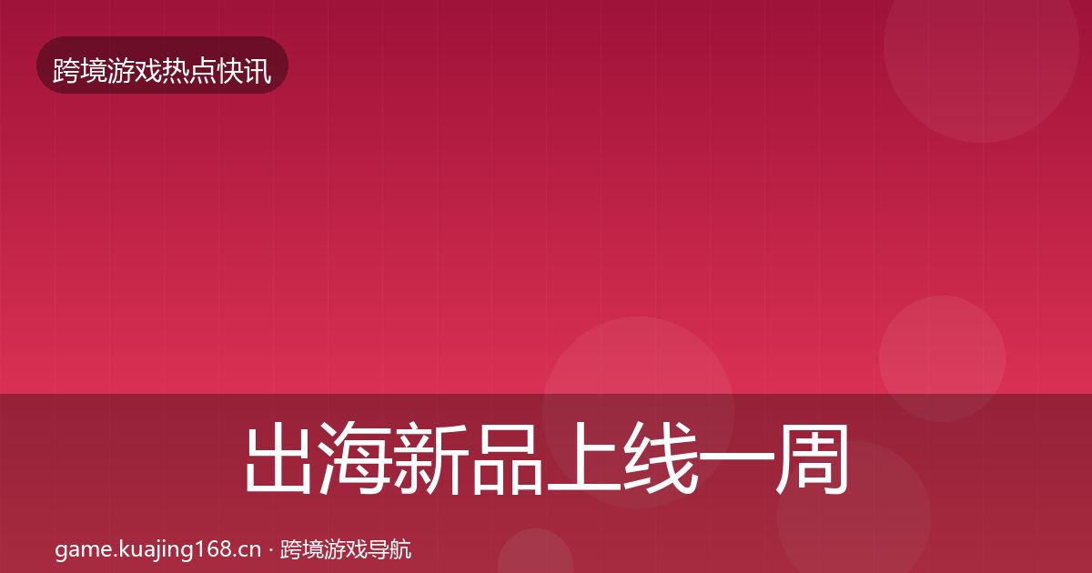 出海新品上线一周盘点入门到进阶·第708篇