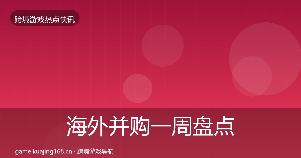 海外并购一周盘点全攻略·第709篇