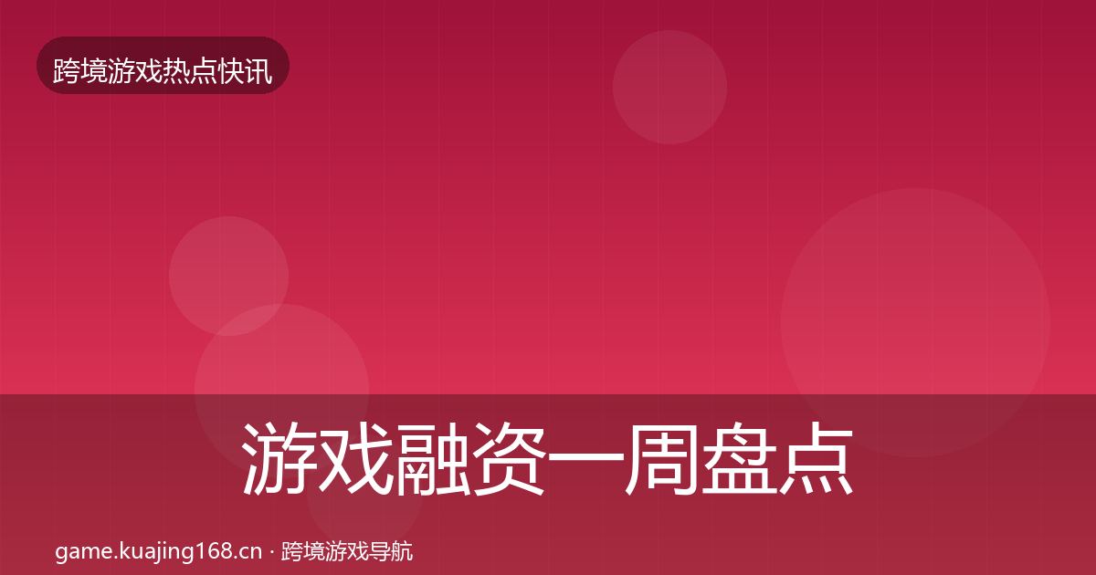 游戏融资一周盘点实践指南·第709篇