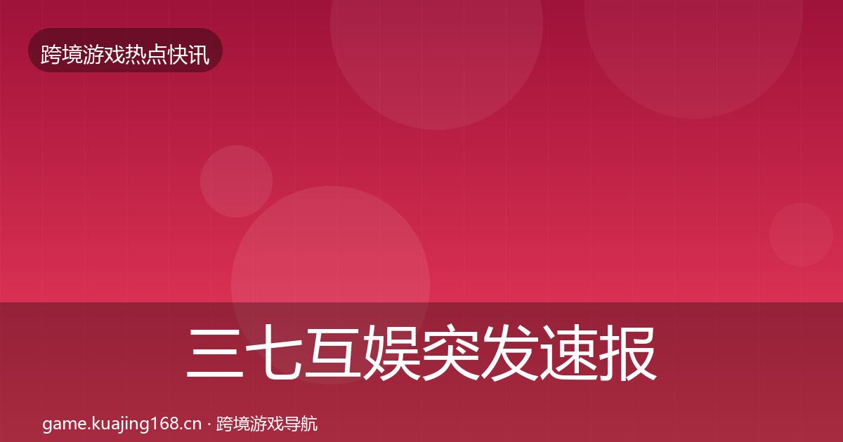 三七互娱突发速报入门到进阶·第711篇