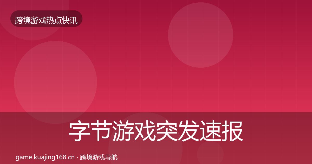 字节游戏突发速报实践指南·第712篇