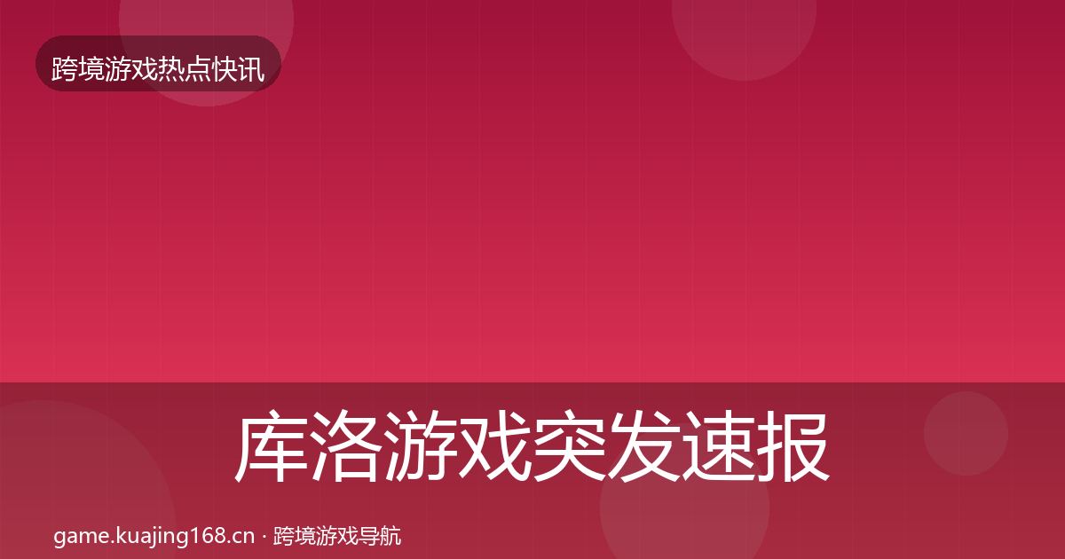 库洛游戏突发速报入门到进阶·第712篇