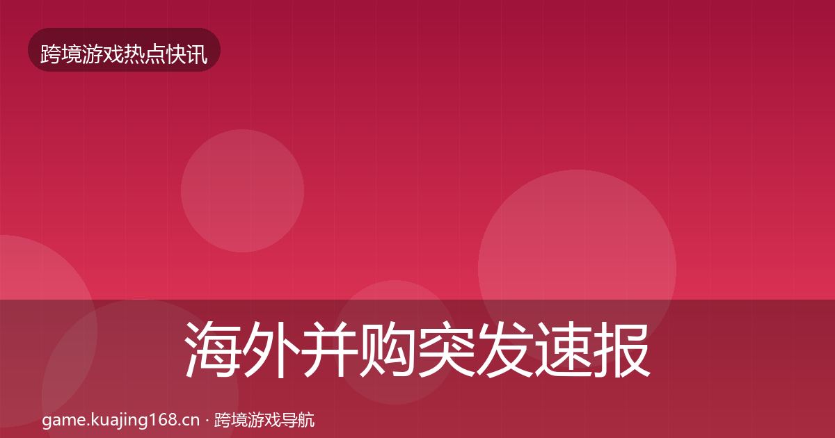海外并购突发速报全攻略·第714篇