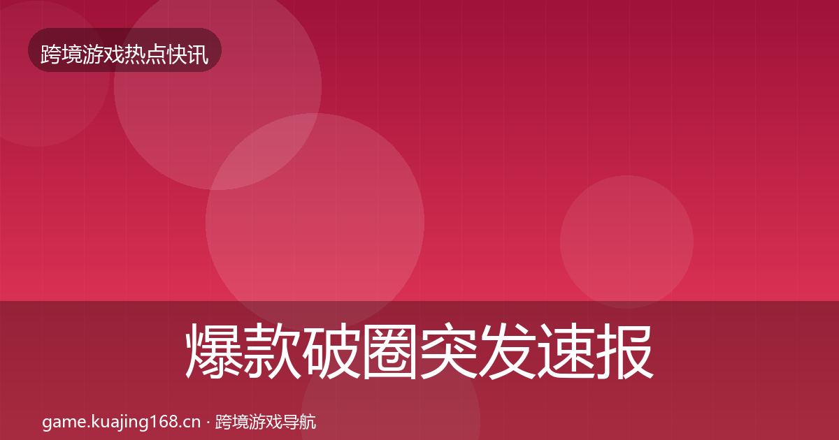 爆款破圈突发速报全攻略·第715篇
