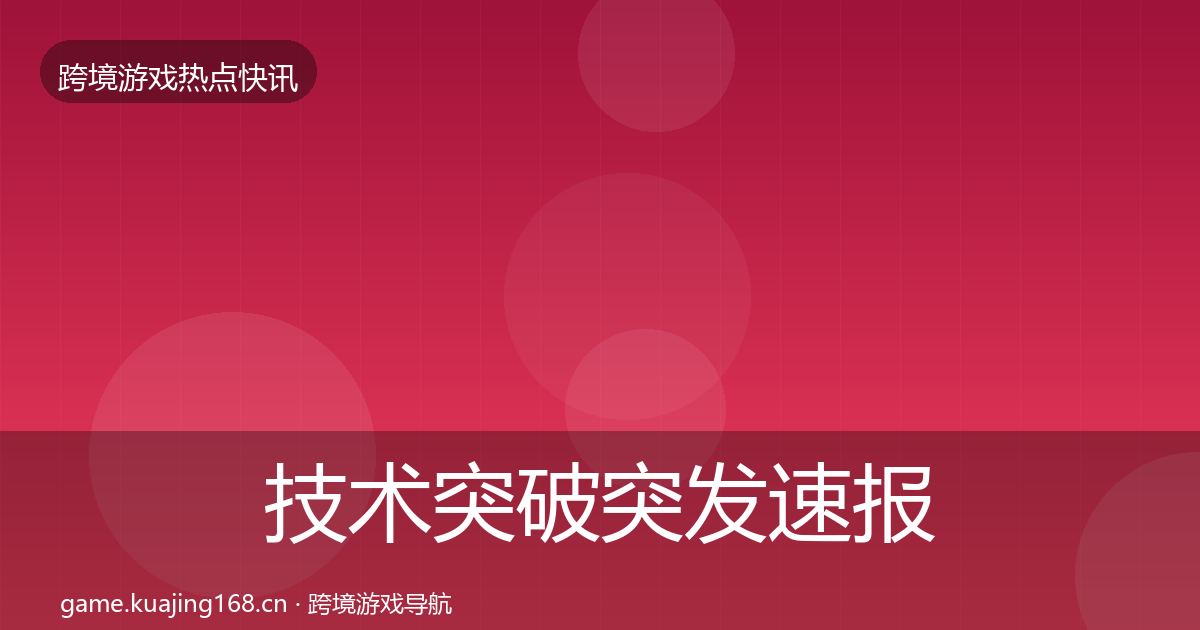 技术突破突发速报要点梳理·第715篇