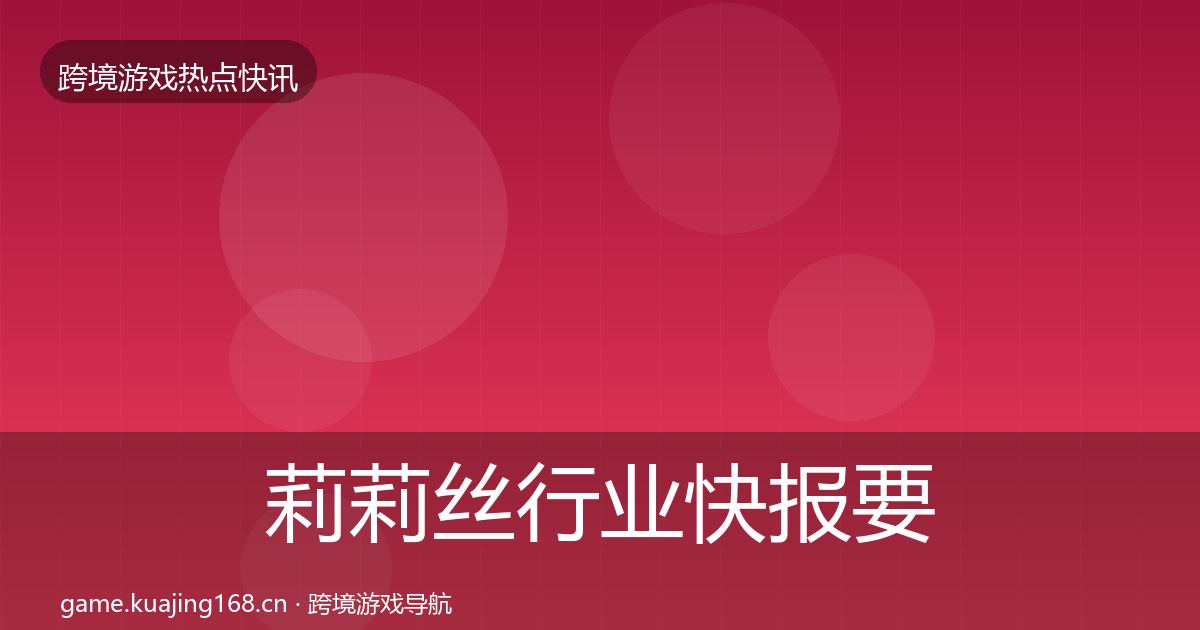 莉莉丝行业快报要点梳理·第716篇