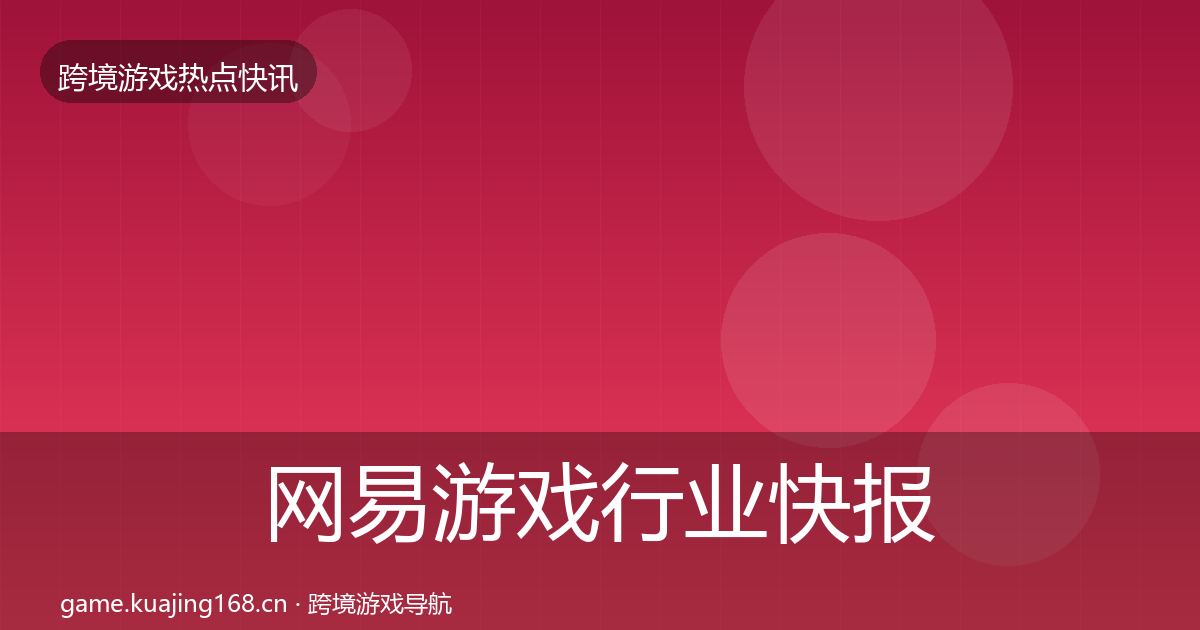 网易游戏行业快报全攻略·第717篇