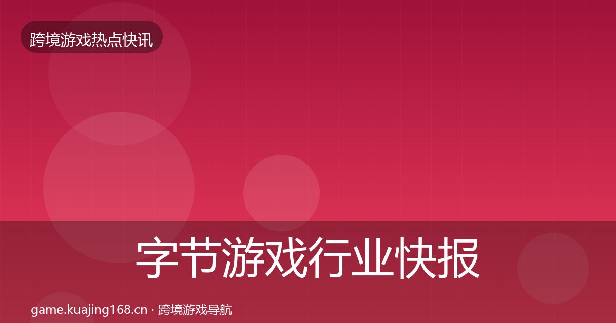 字节游戏行业快报实践指南·第717篇