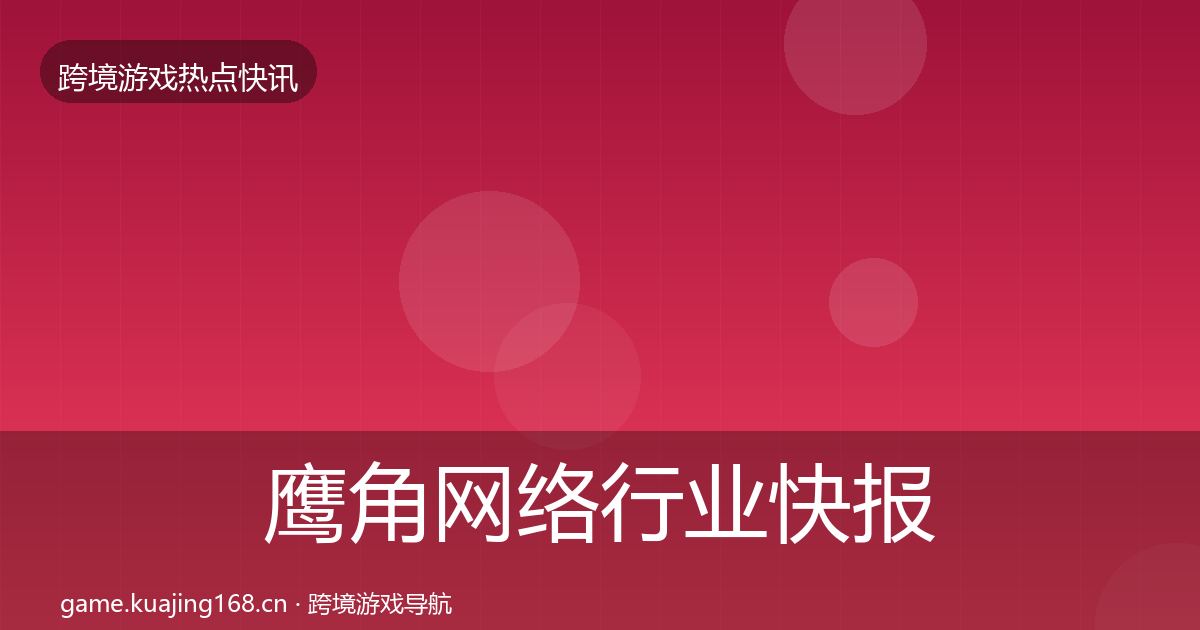 鹰角网络行业快报要点梳理·第717篇
