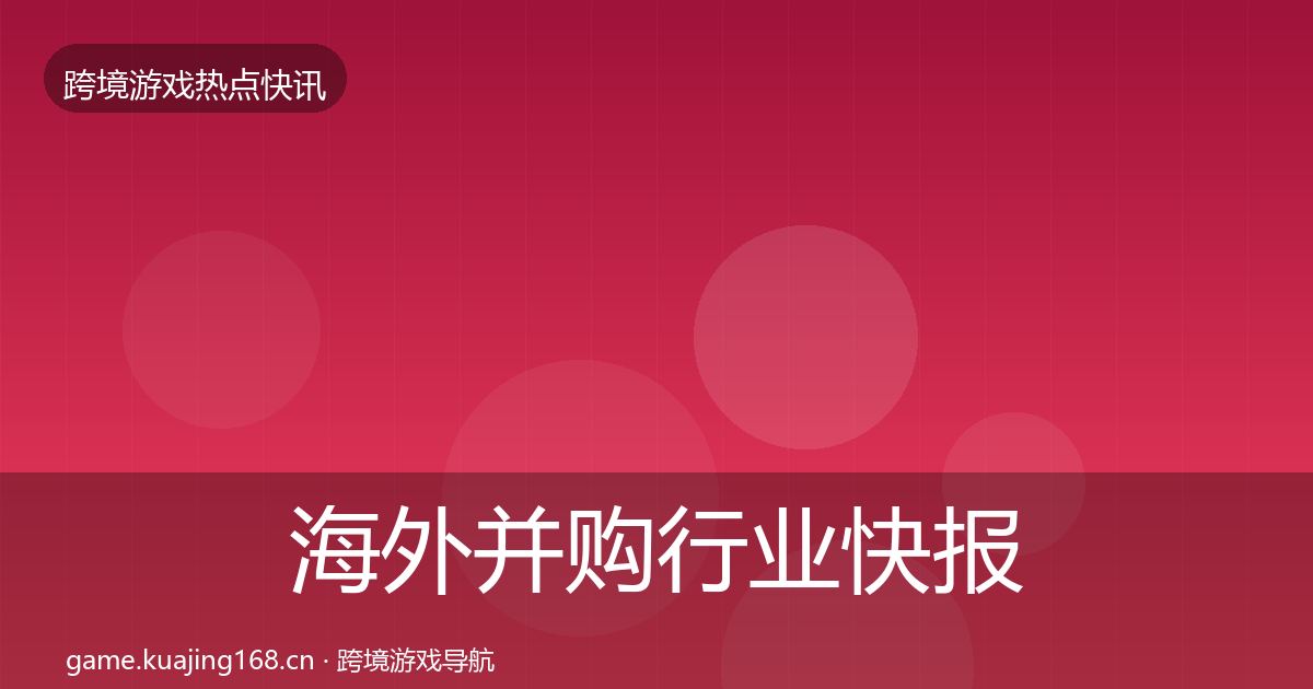 海外并购行业快报全攻略·第719篇