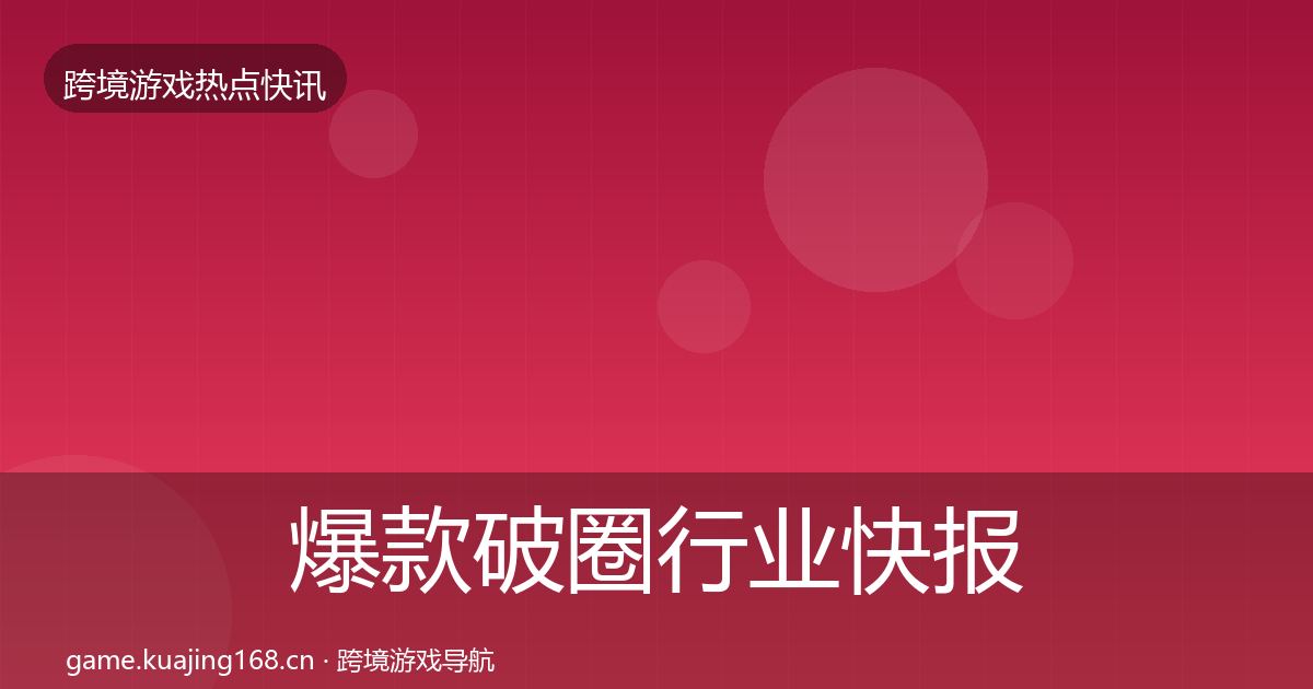 爆款破圈行业快报全攻略·第720篇