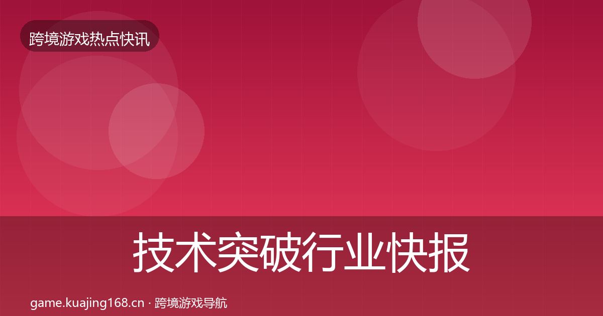技术突破行业快报要点梳理·第720篇