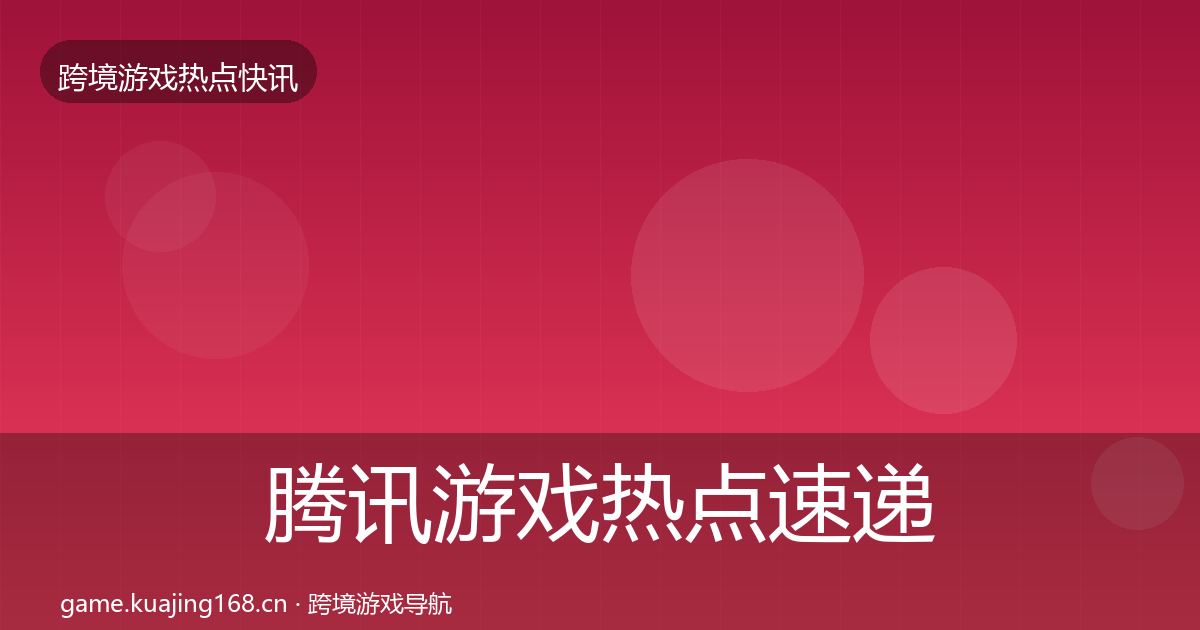 腾讯游戏热点速递全攻略·第721篇