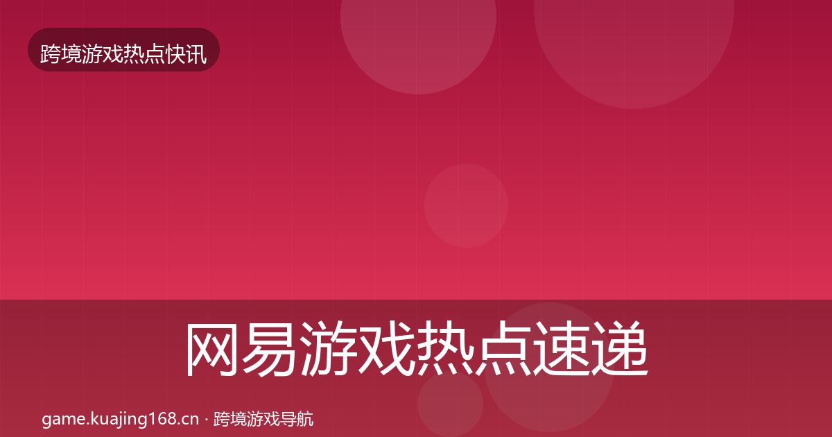 网易游戏热点速递全攻略·第722篇