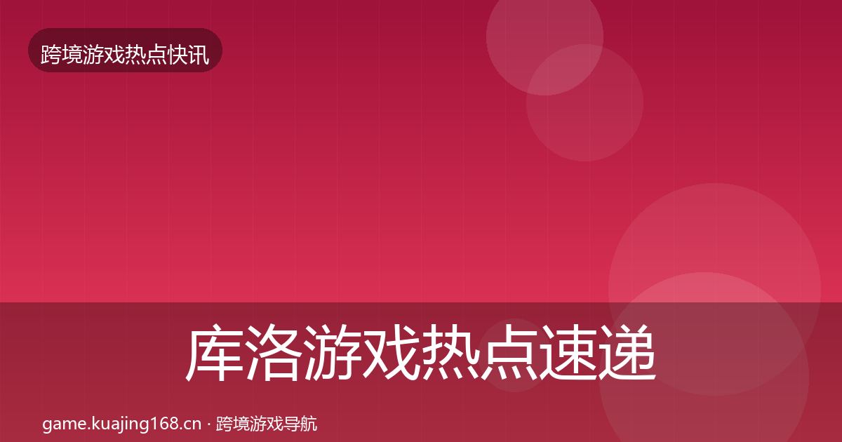 库洛游戏热点速递入门到进阶·第722篇