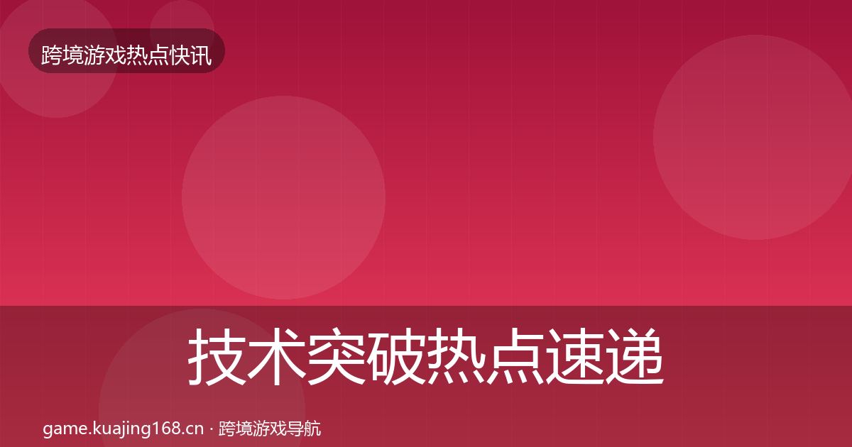 技术突破热点速递要点梳理·第725篇