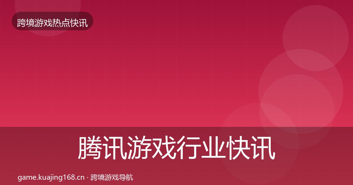 腾讯游戏行业快讯全攻略·第726篇