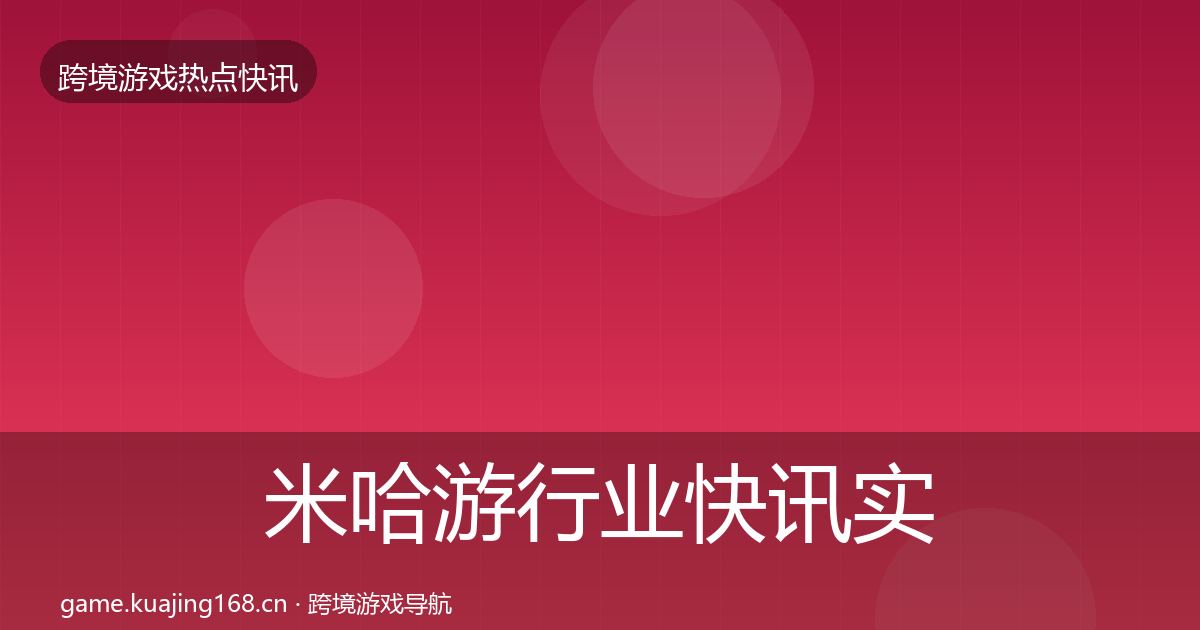 米哈游行业快讯实践指南·第726篇
