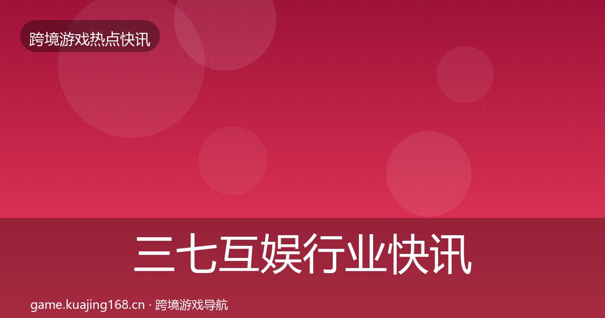 三七互娱行业快讯入门到进阶·第726篇