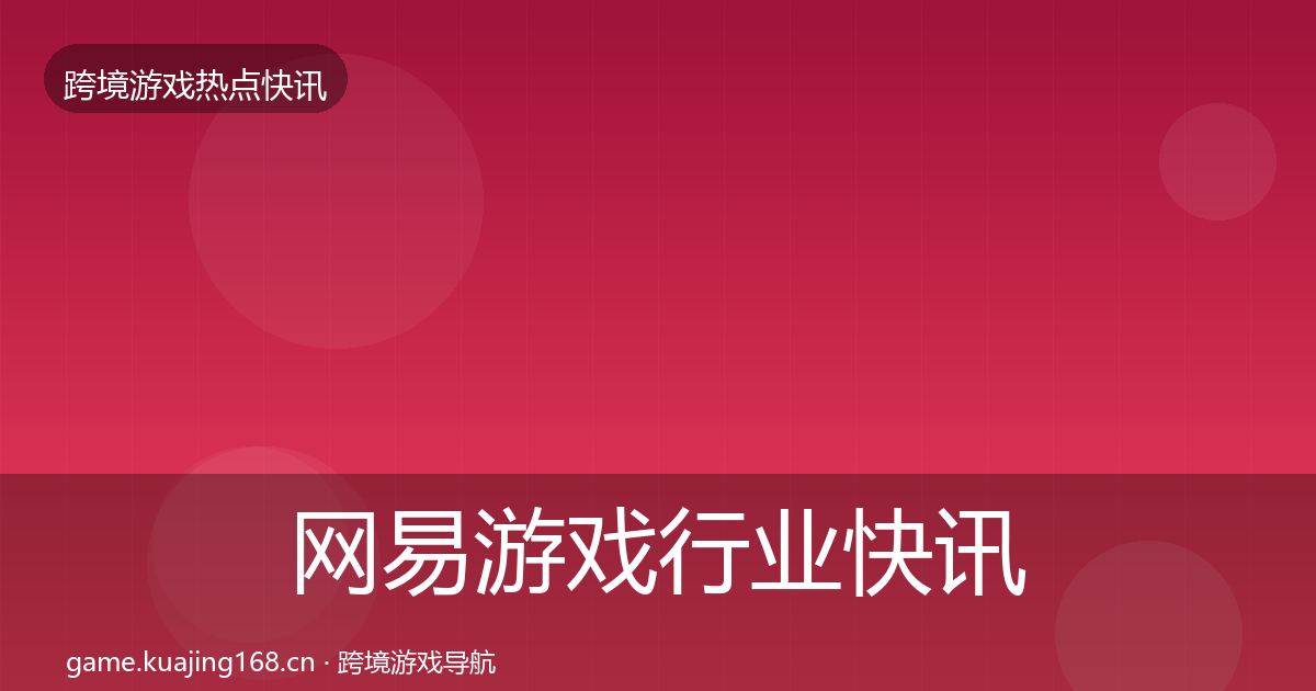 网易游戏行业快讯全攻略·第727篇