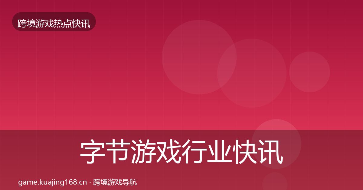 字节游戏行业快讯实践指南·第727篇