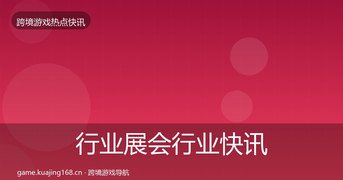 行业展会行业快讯要点梳理·第729篇