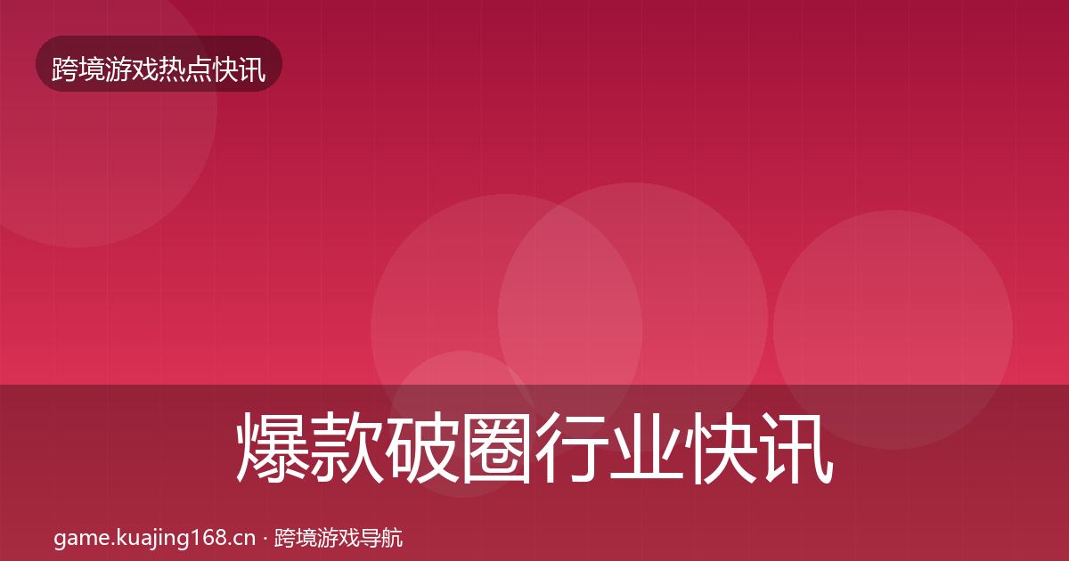 爆款破圈行业快讯全攻略·第730篇