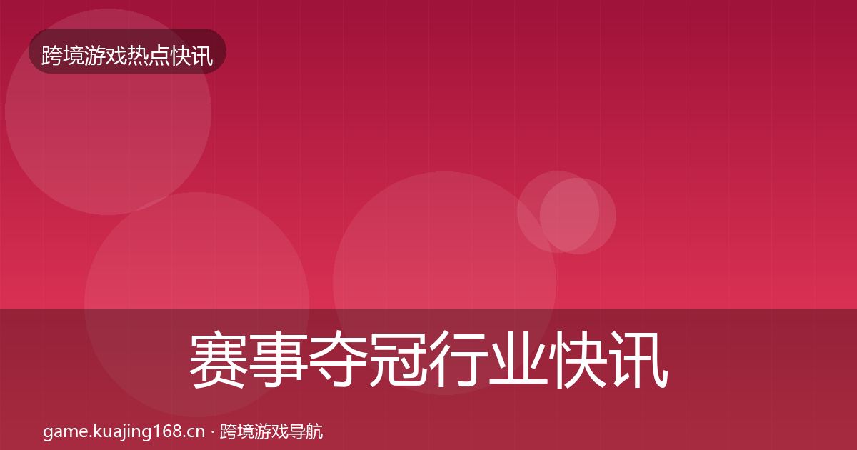 赛事夺冠行业快讯实践指南·第730篇
