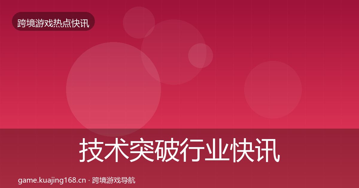 技术突破行业快讯要点梳理·第730篇
