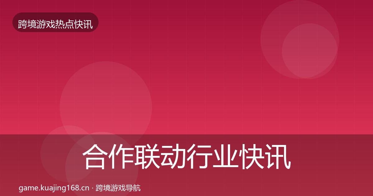 合作联动行业快讯入门到进阶·第730篇