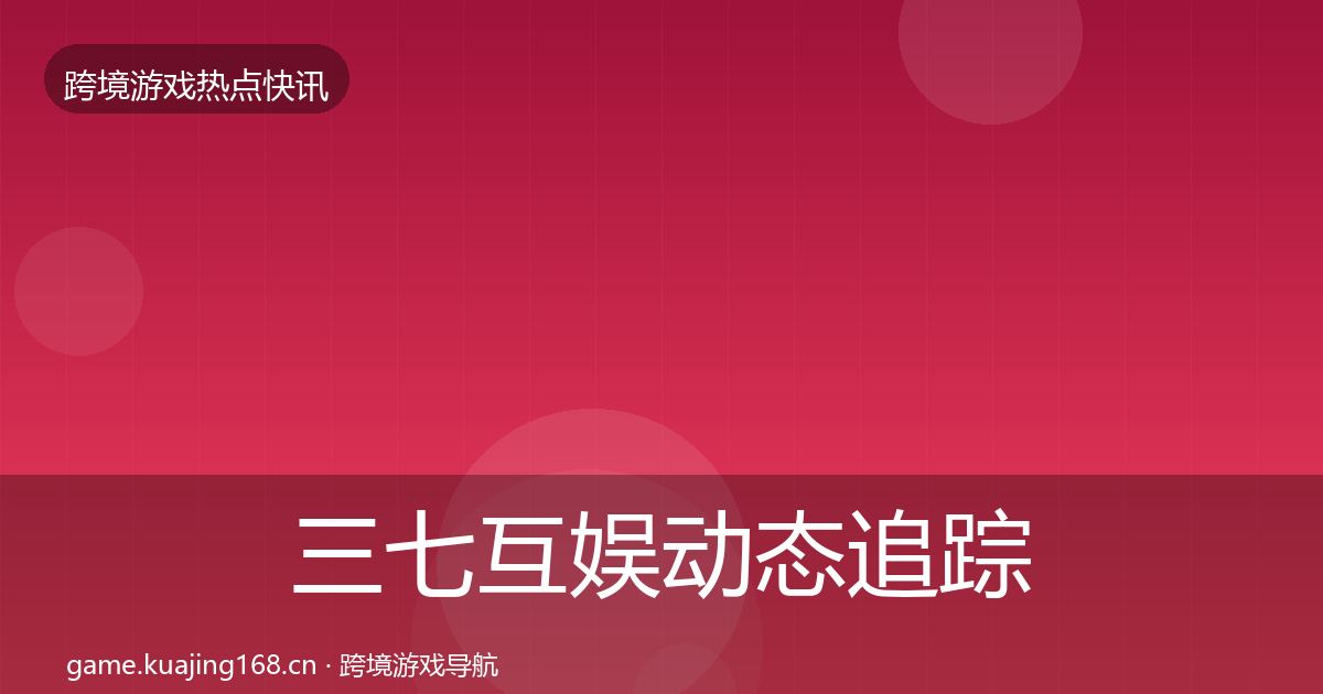 三七互娱动态追踪入门到进阶·第731篇