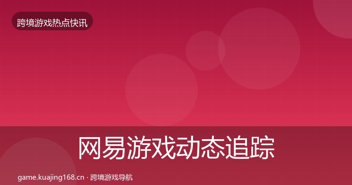 网易游戏动态追踪全攻略·第732篇