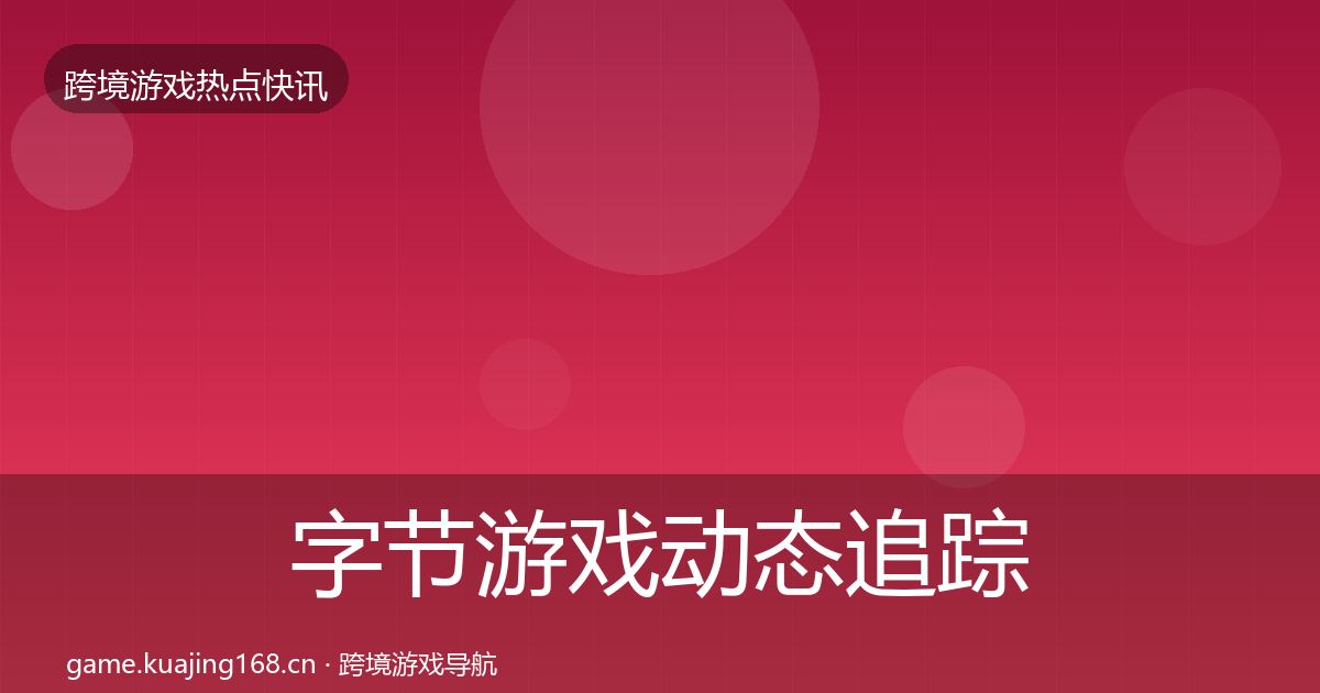 字节游戏动态追踪实践指南·第732篇