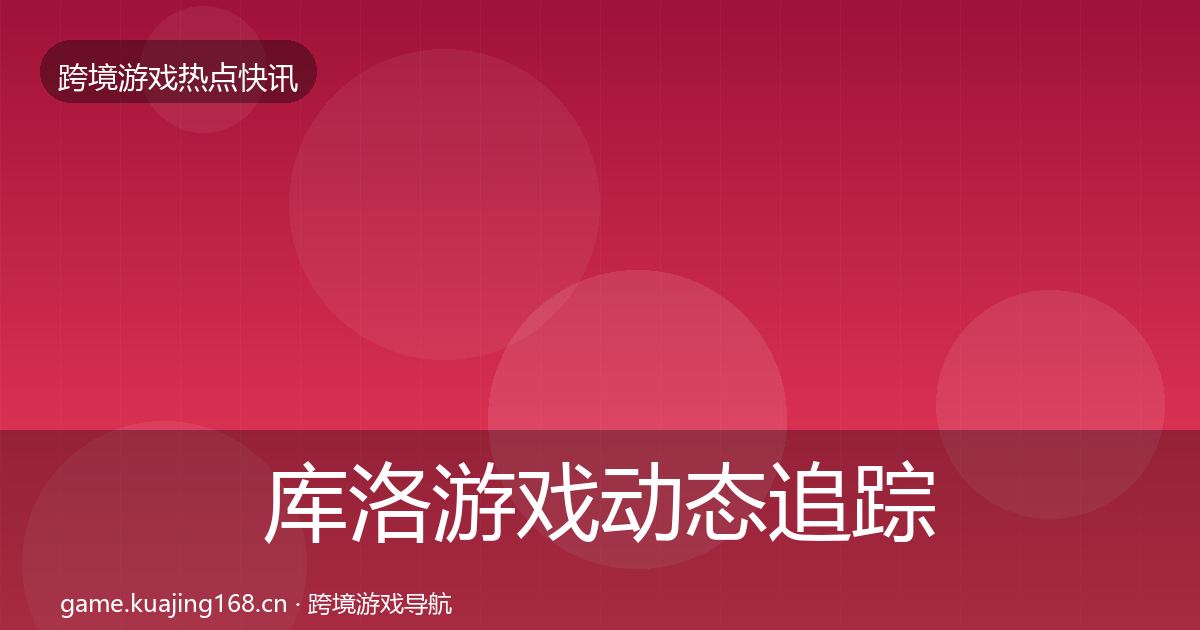 库洛游戏动态追踪入门到进阶·第732篇
