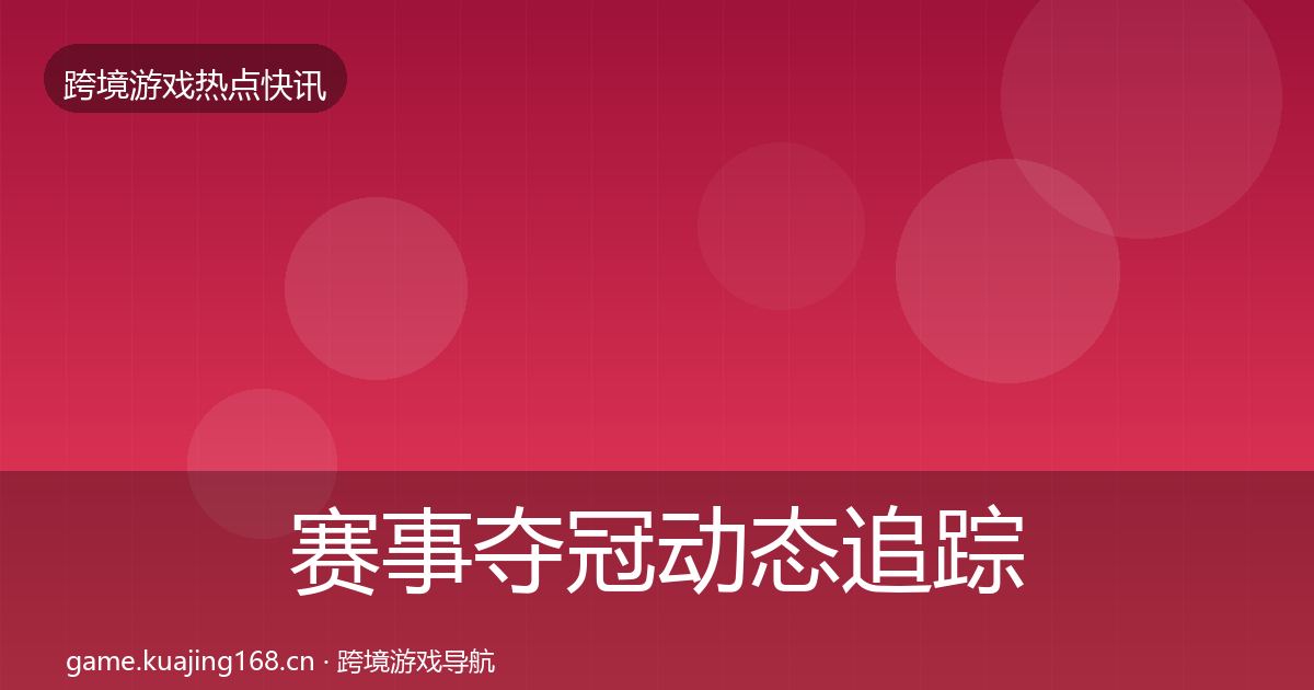 赛事夺冠动态追踪实践指南·第735篇