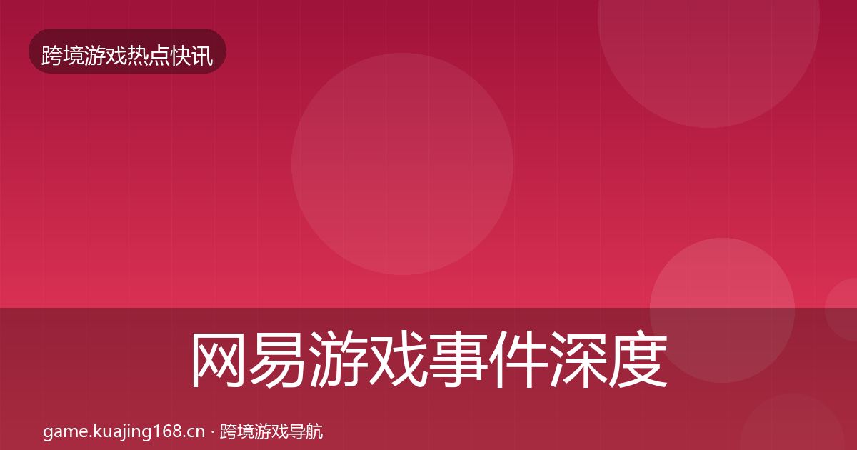 网易游戏事件深度解读全攻略·第737篇