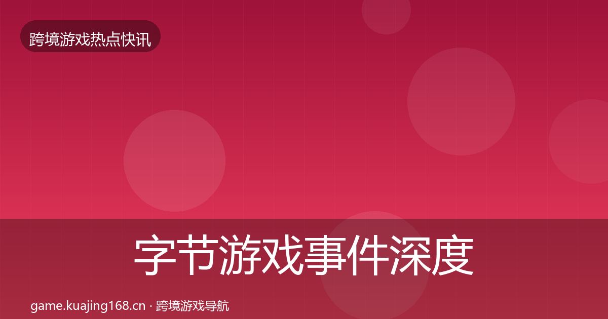 字节游戏事件深度解读实践指南·第737篇