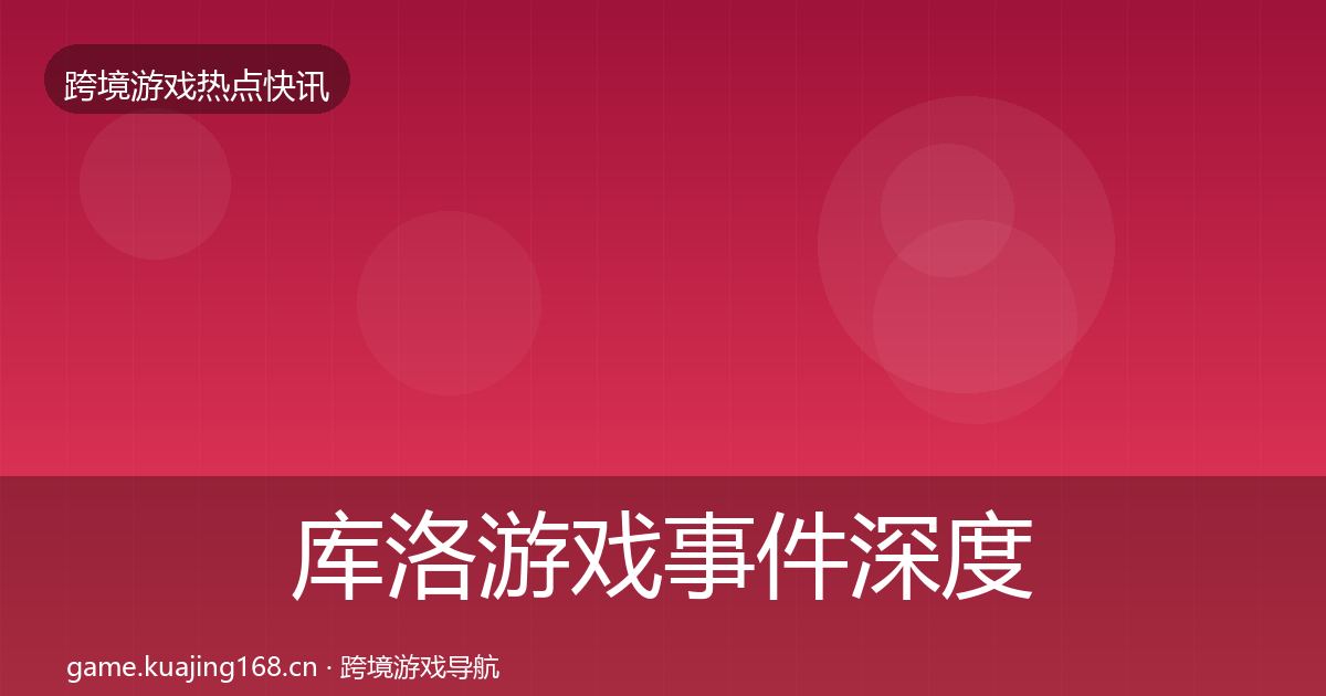库洛游戏事件深度解读入门到进阶·第737篇
